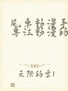 风车动漫手机版专注动漫的门户网站