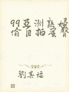 99亚洲熟妇自偷自拍蜜臀av