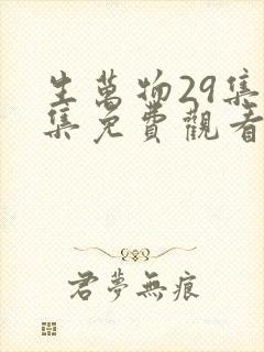 生万物29集全集免费观看