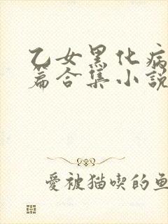 乙女黑化病娇短篇合集小说