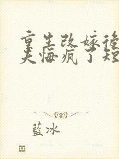 重生改嫁后未婚夫悔疯了短剧完整版