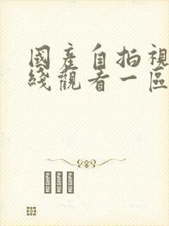 国产自拍视频在线观看一区