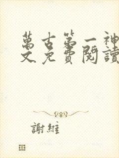 万古第一神 全文免费阅读