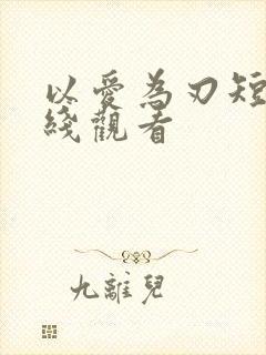 以爱为刃短剧在线观看