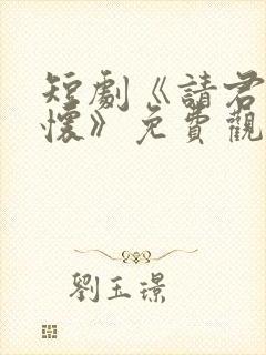 短剧《请君入我怀》免费观看