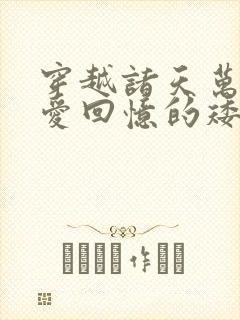 穿越诸天万界 爱回忆的矮子