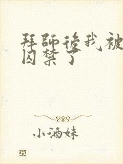 拜师后我被师尊囚禁了