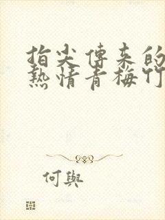 指尖传来的真挚热情青梅竹马是消防员第二季