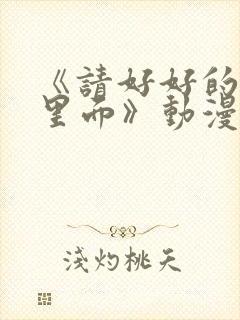 《请好好的疼爱里面》动漫免费观看