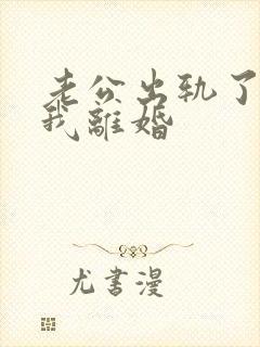 老公出轨了要和我离婚