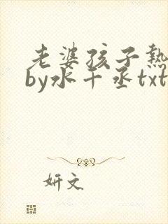 老婆孩子热炕头by水千丞txt下载