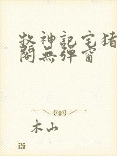 牧神记宅猪笔趣阁无弹窗