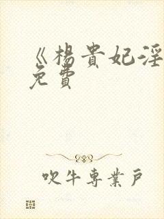 《杨贵妃淫史》免费