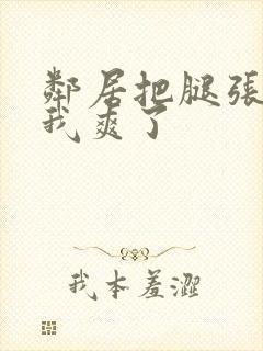 邻居把腿张开让我爽了