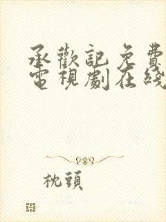 承欢记免费观看电视剧在线观看高清7集