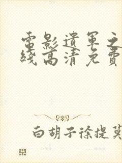 电影遗军之战在线高清免费播放