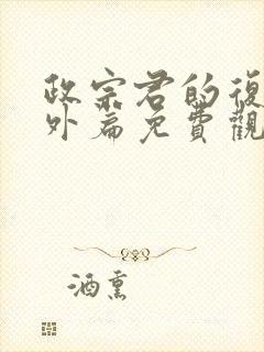 政宗君的复仇番外篇免费观看