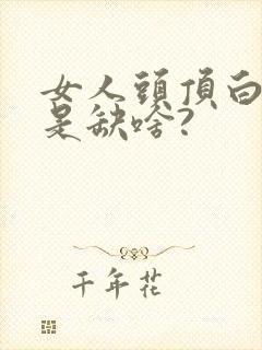 女人头顶白发多是缺啥?