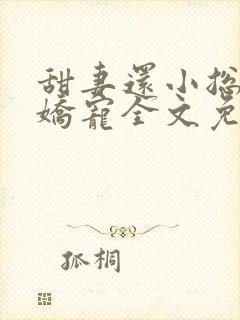 甜妻还小总裁需娇宠全文免费