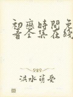 初恋时间免费观看全集在线观看动漫