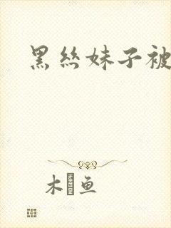 黑丝妹子被爆操