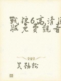 战狼6高清国语版免费观看在线播放