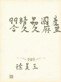 99精品国产综合久久麻豆