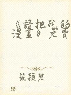 《请把我的女友漫画》免费观看