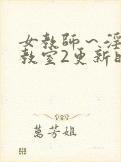 女教师～淫辱の教室2更新时间