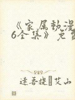 《家属动漫1~6全集》免费观看完整版动漫