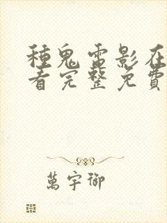 种鬼电影在线观看完整免费高清国语