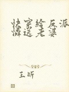 快穿给反派小可怜送老婆