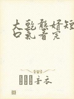 大乾憨婿短剧一口气看完