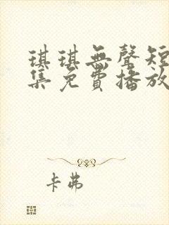 琪琪无声短剧全集免费播放