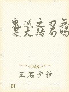 鬼灭之刃无限城是大结局吗