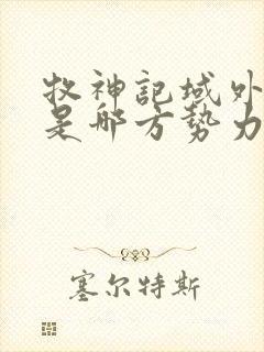 牧神记域外天庭是哪方势力