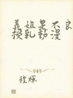 义姐是不良妈妈授乳动漫