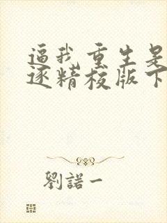 逼我重生是吧程逐精校版下载