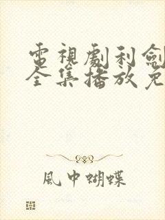 电视剧利剑玫瑰全集播放免费观看高清