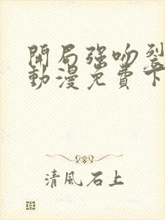 开局强吻裂口女动漫免费下拉式