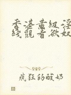 香港黄级淫片在线观看欲奴