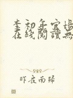 李初年官场小说在线阅读无弹窗全文