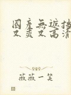 国产无遮挡又黄又爽又高清免费在线观看