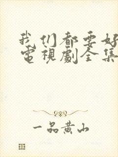 我们都要好好的电视剧全集免费播放