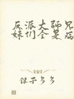 反派大师兄,师妹们全是病娇.