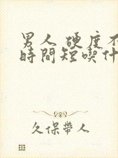 男人 硬度不够时间短吃什么药