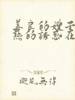 善良的嫂子:火热的诱惑在线观看