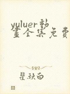 yuluer动画全集免费观看