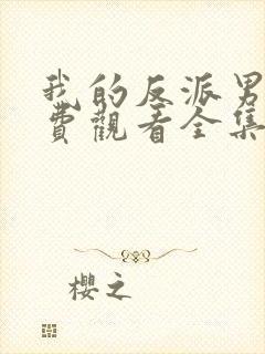 我的反派男友免费观看全集完整版