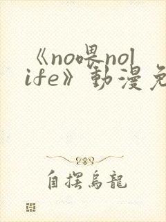 《no喂nolife》动漫免费观看